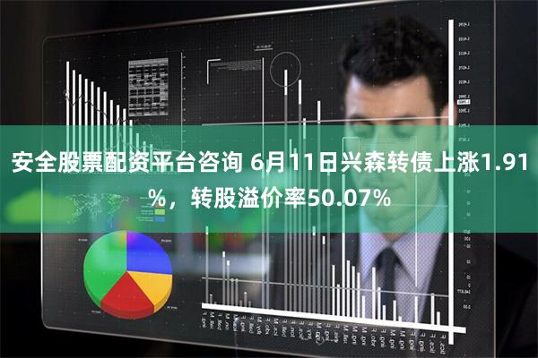 安全股票配资平台咨询 6月11日兴森转债上涨1.91%，转股溢价率50.07%
