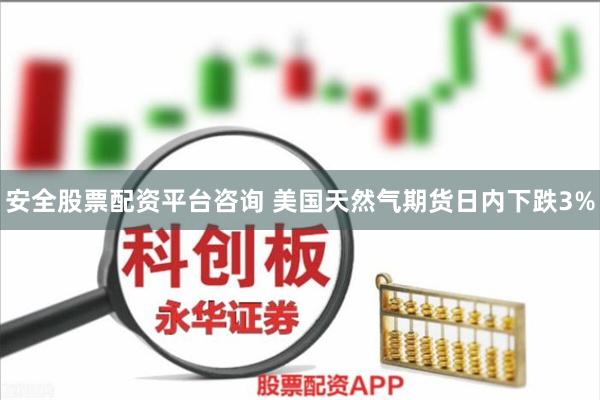安全股票配资平台咨询 美国天然气期货日内下跌3%