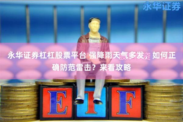 永华证券杠杠股票平台 强降雨天气多发，如何正确防范雷击？来看攻略