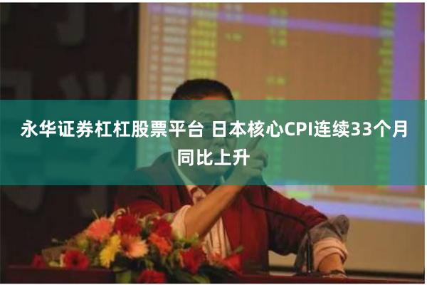 永华证券杠杠股票平台 日本核心CPI连续33个月同比上升