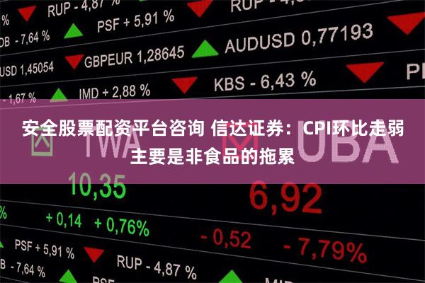 安全股票配资平台咨询 信达证券：CPI环比走弱主要是非食品的拖累