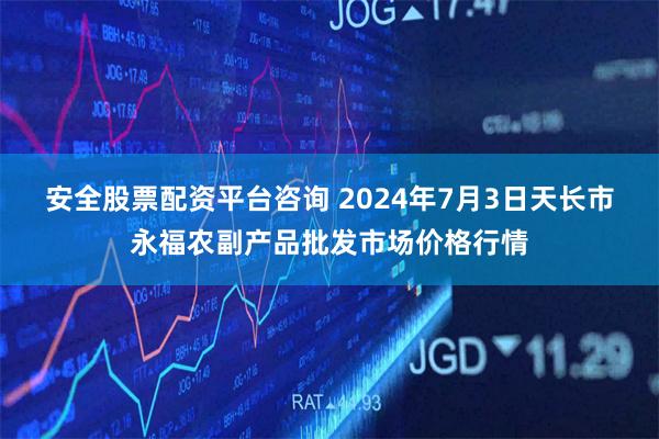 安全股票配资平台咨询 2024年7月3日天长市永福农副产品批发市场价格行情