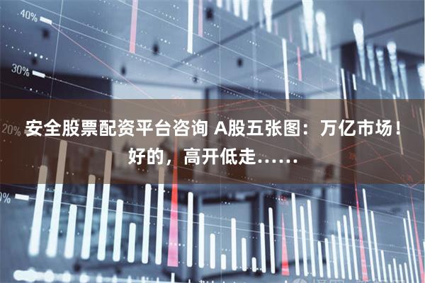 安全股票配资平台咨询 A股五张图：万亿市场！好的，高开低走……