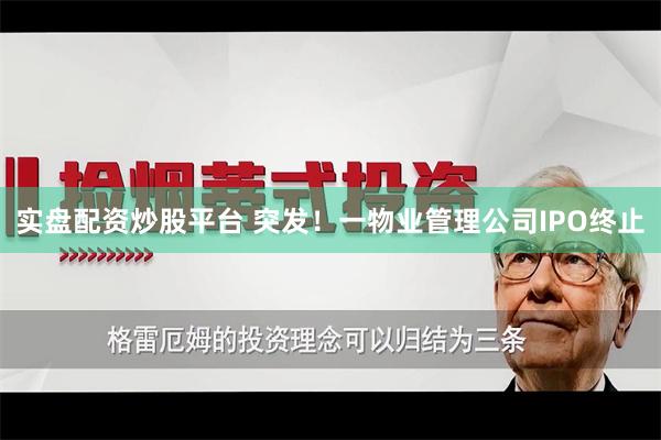 实盘配资炒股平台 突发！一物业管理公司IPO终止
