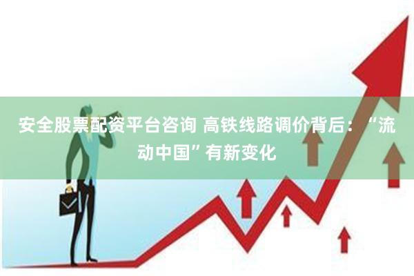 安全股票配资平台咨询 高铁线路调价背后：“流动中国”有新变化