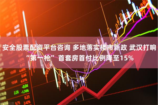 安全股票配资平台咨询 多地落实楼市新政 武汉打响“第一枪” 首套房首付比例降至15%