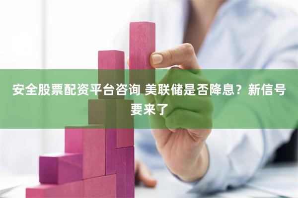 安全股票配资平台咨询 美联储是否降息？新信号要来了
