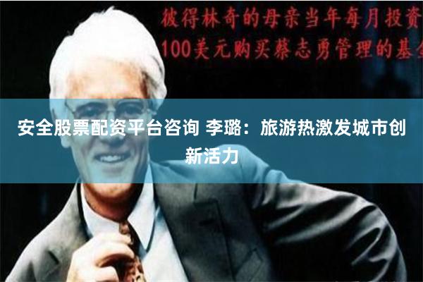 安全股票配资平台咨询 李璐：旅游热激发城市创新活力