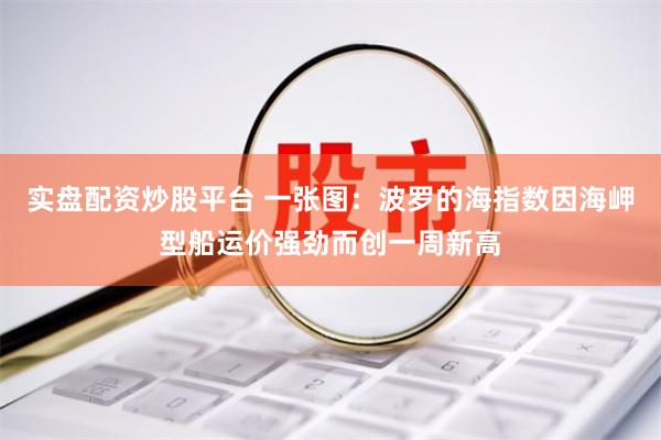 实盘配资炒股平台 一张图：波罗的海指数因海岬型船运价强劲而创一周新高