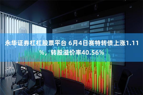 永华证券杠杠股票平台 6月4日赛特转债上涨1.11%，转股溢价率40.56%