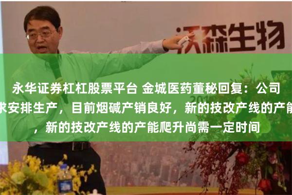 永华证券杠杠股票平台 金城医药董秘回复：公司根据市场及客户需求安排生产，目前烟碱产销良好，新的技改产线的产能爬升尚需一定时间
