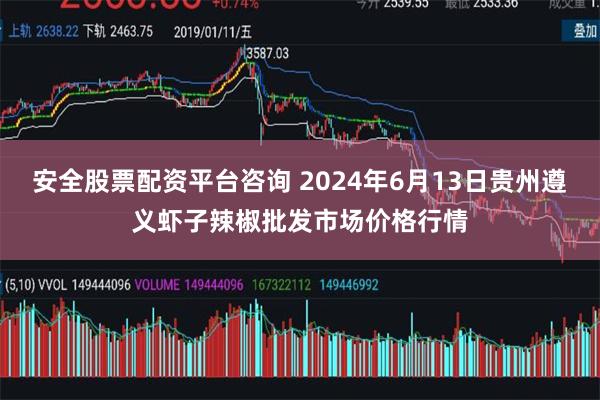 安全股票配资平台咨询 2024年6月13日贵州遵义虾子辣椒批发市场价格行情
