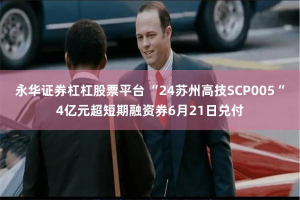 永华证券杠杠股票平台 “24苏州高技SCP005“4亿元超短期融资券6月21日兑付