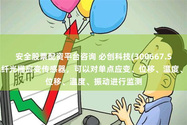 安全股票配资平台咨询 必创科技(300667.SZ)：公司有光纤光栅应变传感器，可以对单点应变、位移、温度、振动进行监测