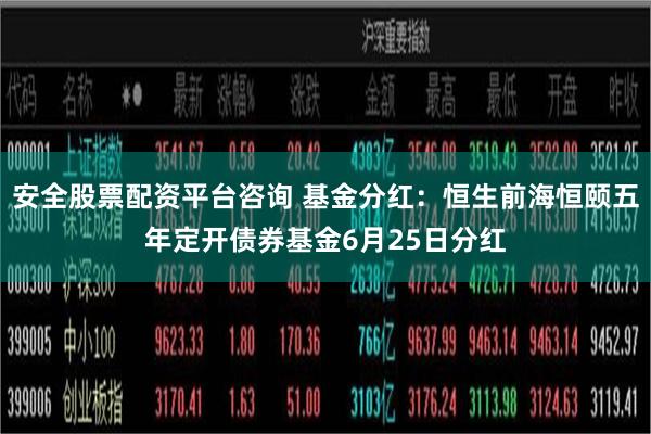 安全股票配资平台咨询 基金分红：恒生前海恒颐五年定开债券基金6月25日分红
