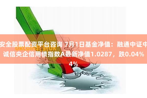 安全股票配资平台咨询 7月1日基金净值：融通中证中诚信央企信用债指数A最新净值1.0287，跌0.04%