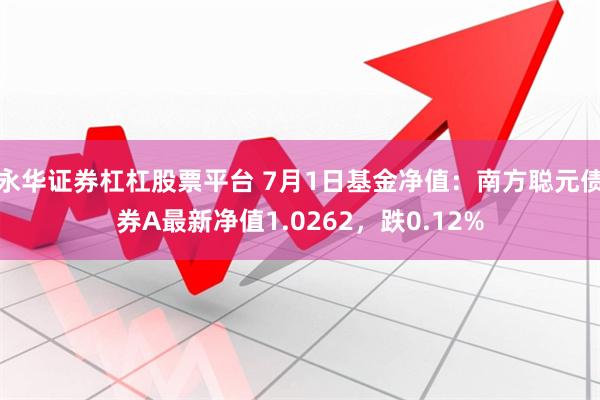永华证券杠杠股票平台 7月1日基金净值：南方聪元债券A最新净值1.0262，跌0.12%