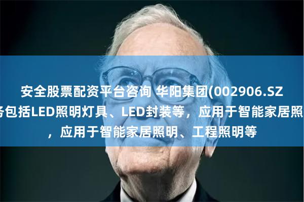 安全股票配资平台咨询 华阳集团(002906.SZ)：LED照明业务包括LED照明灯具、LED封装等，应用于智能家居照明、工程照明等