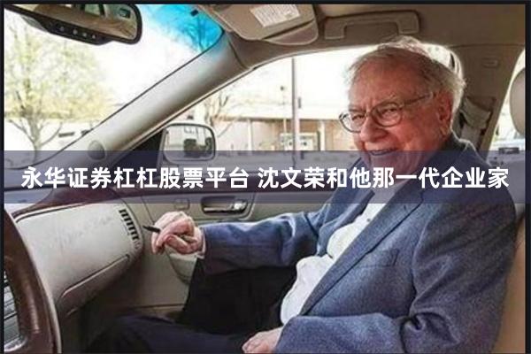 永华证券杠杠股票平台 沈文荣和他那一代企业家