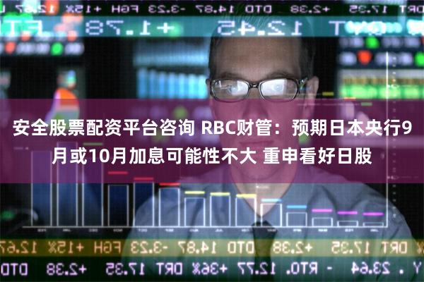 安全股票配资平台咨询 RBC财管：预期日本央行9月或10月加息可能性不大 重申看好日股