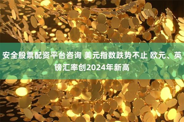 安全股票配资平台咨询 美元指数跌势不止 欧元、英镑汇率创2024年新高