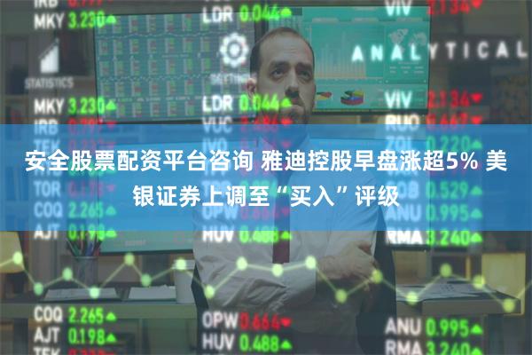 安全股票配资平台咨询 雅迪控股早盘涨超5% 美银证券上调至“买入”评级