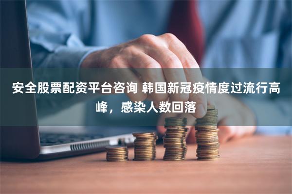 安全股票配资平台咨询 韩国新冠疫情度过流行高峰，感染人数回落