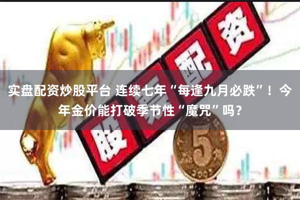 实盘配资炒股平台 连续七年“每逢九月必跌”！今年金价能打破季节性“魔咒”吗？