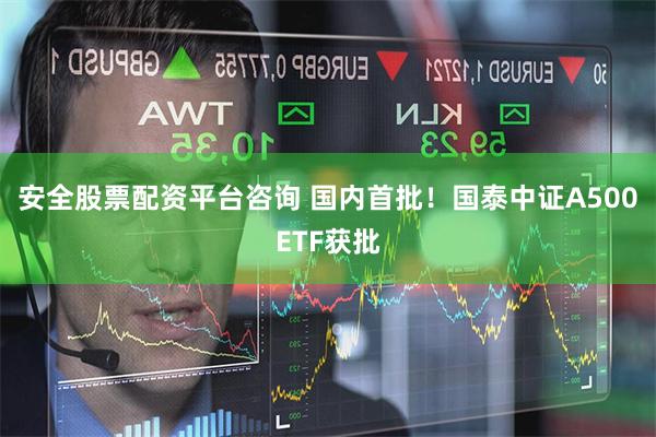 安全股票配资平台咨询 国内首批！国泰中证A500ETF获批