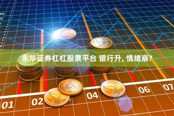 永华证券杠杠股票平台 银行升, 情绪崩?
