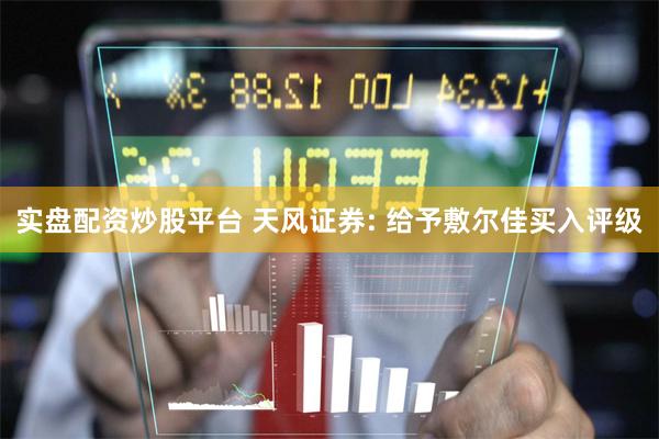 实盘配资炒股平台 天风证券: 给予敷尔佳买入评级