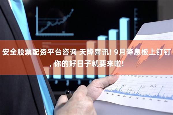 安全股票配资平台咨询 天降喜讯! 9月降息板上钉钉, 你的好日子就要来啦!