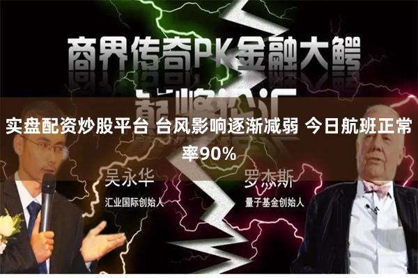 实盘配资炒股平台 台风影响逐渐减弱 今日航班正常率90%