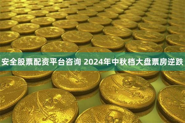 安全股票配资平台咨询 2024年中秋档大盘票房逆跌