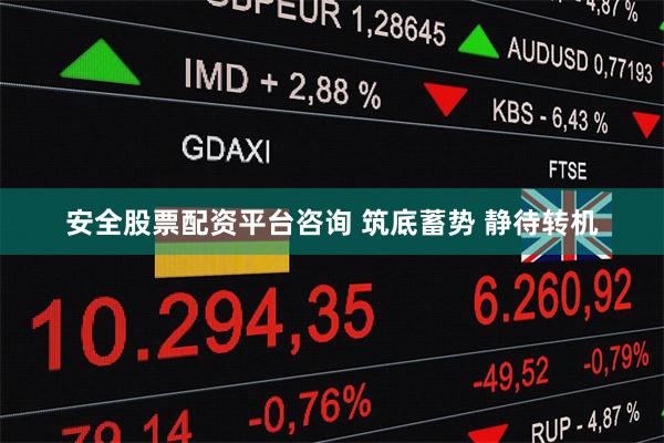 安全股票配资平台咨询 筑底蓄势 静待转机