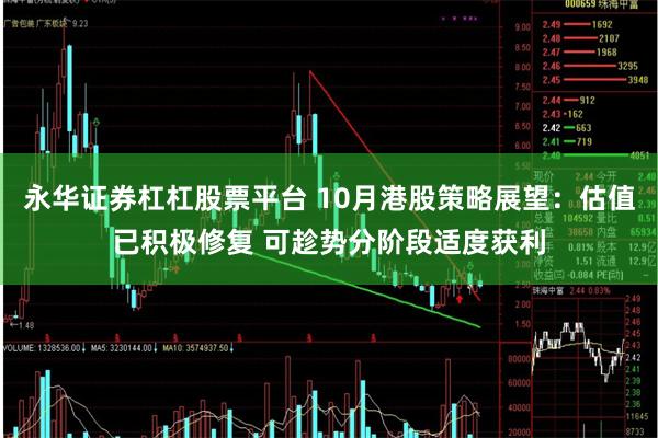 永华证券杠杠股票平台 10月港股策略展望：估值已积极修复 可趁势分阶段适度获利