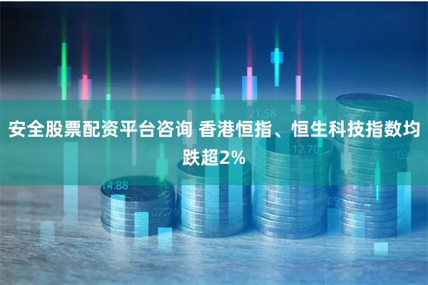 安全股票配资平台咨询 香港恒指、恒生科技指数均跌超2%