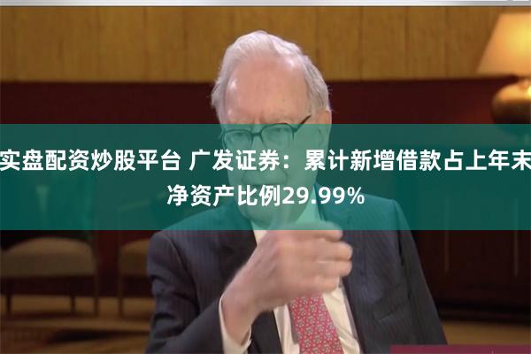 实盘配资炒股平台 广发证券：累计新增借款占上年末净资产比例29.99%