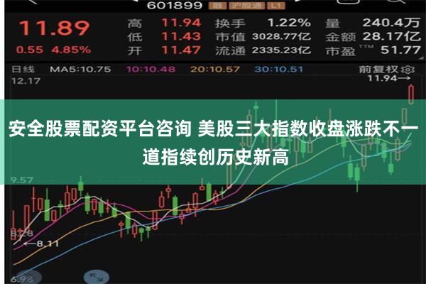 安全股票配资平台咨询 美股三大指数收盘涨跌不一 道指续创历史新高