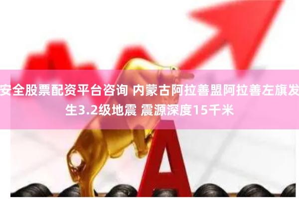 安全股票配资平台咨询 内蒙古阿拉善盟阿拉善左旗发生3.2级地震 震源深度15千米