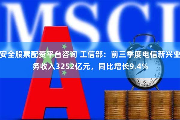 安全股票配资平台咨询 工信部：前三季度电信新兴业务收入3252亿元，同比增长9.4%