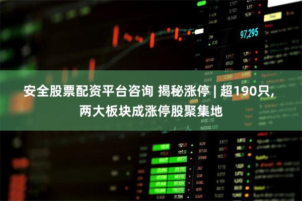 安全股票配资平台咨询 揭秘涨停 | 超190只, 两大板块成涨停股聚集地