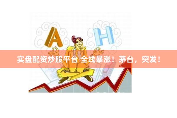 实盘配资炒股平台 全线暴涨！茅台，突发！