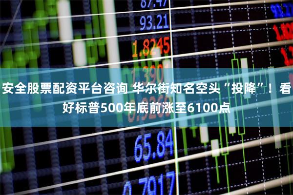 安全股票配资平台咨询 华尔街知名空头“投降”！看好标普500年底前涨至6100点