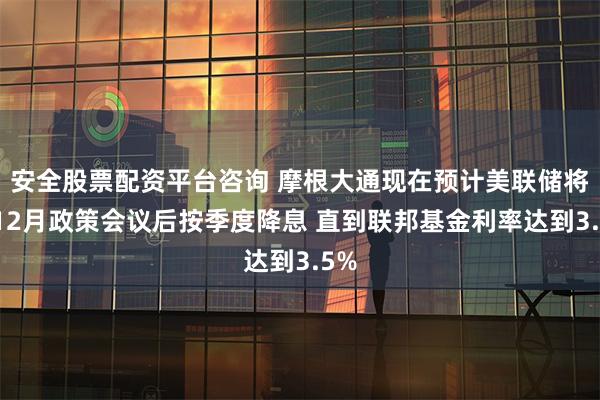 安全股票配资平台咨询 摩根大通现在预计美联储将在12月政策会议后按季度降息 直到联邦基金利率达到3.5%