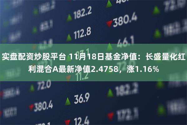 实盘配资炒股平台 11月18日基金净值：长盛量化红利混合A最新净值2.4758，涨1.16%