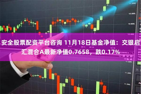 安全股票配资平台咨询 11月18日基金净值：交银启汇混合A最新净值0.7658，跌0.17%