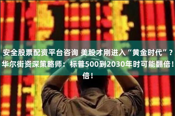 安全股票配资平台咨询 美股才刚进入“黄金时代”？华尔街资深策略师：标普500到2030年时可能翻倍！