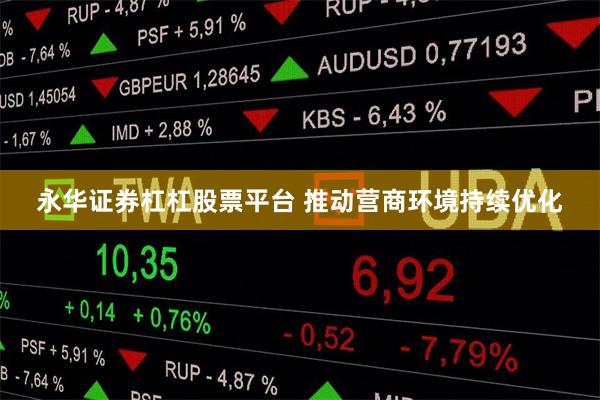 永华证券杠杠股票平台 推动营商环境持续优化