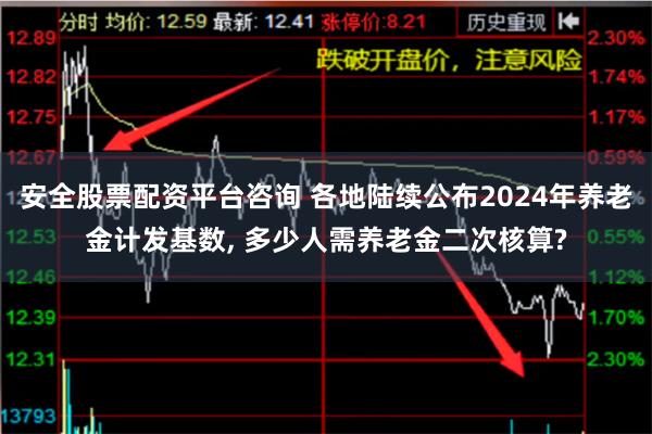 安全股票配资平台咨询 各地陆续公布2024年养老金计发基数, 多少人需养老金二次核算?